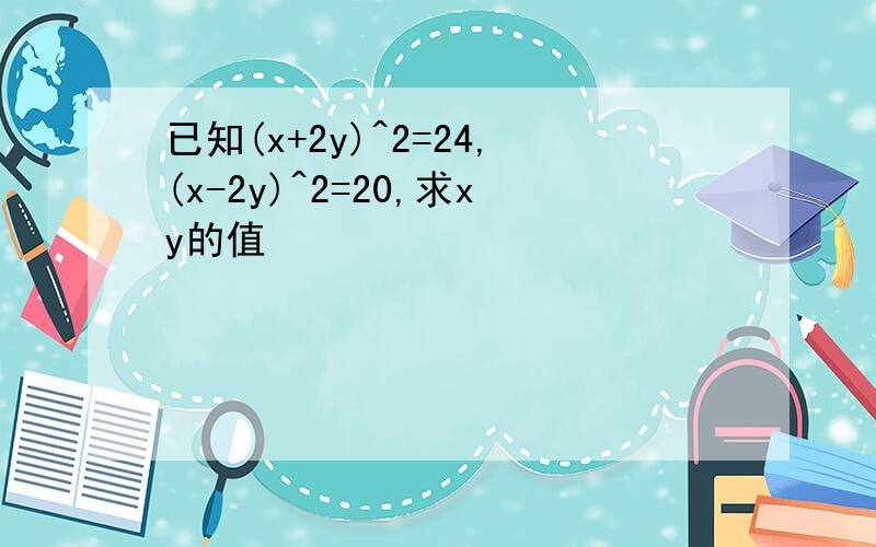 已知(x+2y)^2=24,(x-2y)^2=20,求xy的值