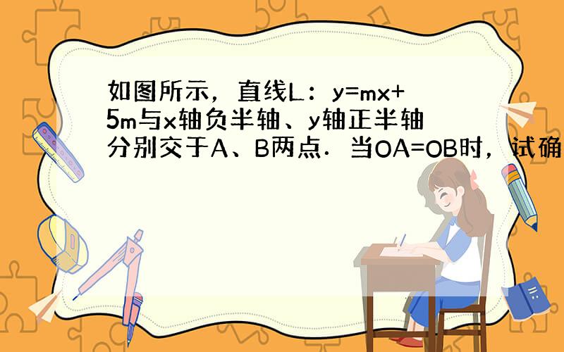 如图所示，直线L：y=mx+5m与x轴负半轴、y轴正半轴分别交于A、B两点．当OA=OB时，试确定直线L解析式．