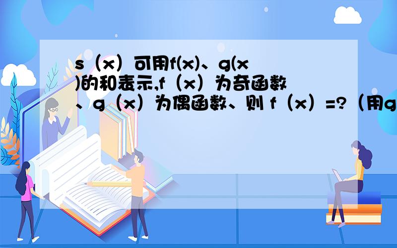 s（x）可用f(x)、g(x)的和表示,f（x）为奇函数、g（x）为偶函数、则 f（x）=?（用g（x）表示）