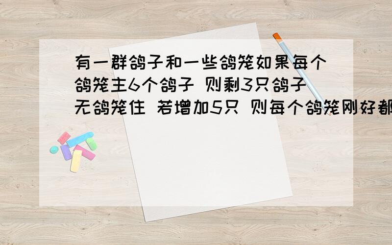 有一群鸽子和一些鸽笼如果每个鸽笼主6个鸽子 则剩3只鸽子无鸽笼住 若增加5只 则每个鸽笼刚好都住8只鸽子 原有多少只鸽子