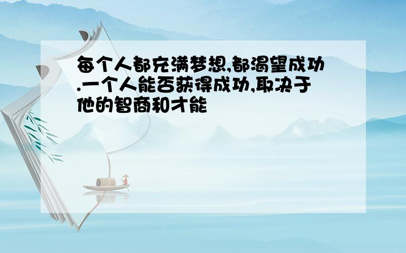 每个人都充满梦想,都渴望成功.一个人能否获得成功,取决于他的智商和才能