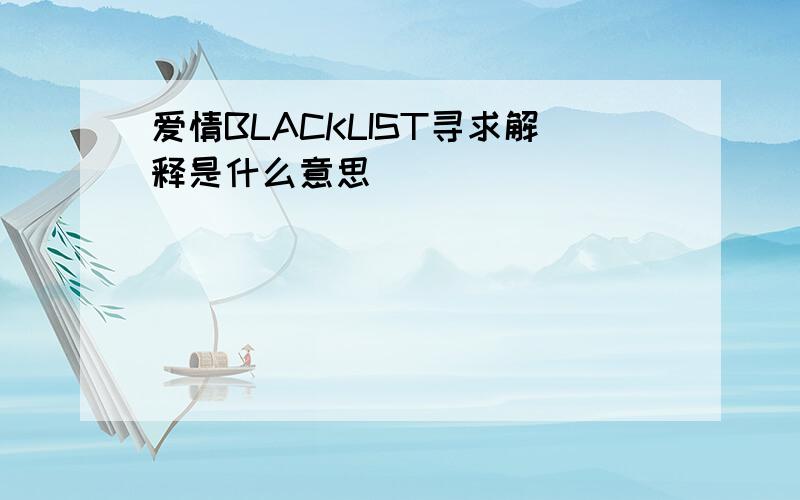 爱情BLACKLIST寻求解释是什么意思