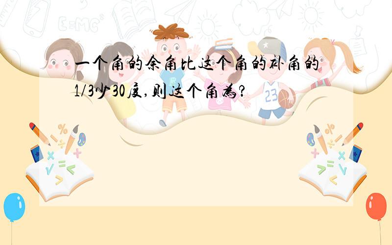 一个角的余角比这个角的补角的1/3少30度,则这个角为?