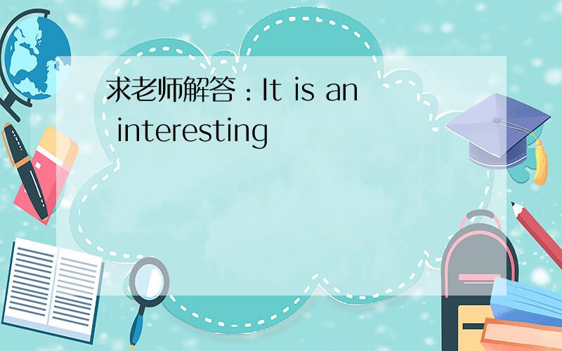 求老师解答：It is an interesting