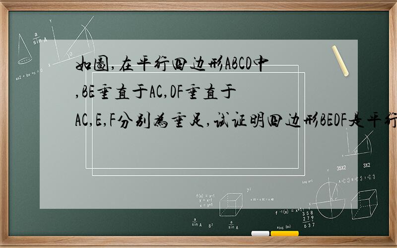 如图,在平行四边形ABCD中,BE垂直于AC,DF垂直于AC,E,F分别为垂足,试证明四边形BEDF是平行四边形