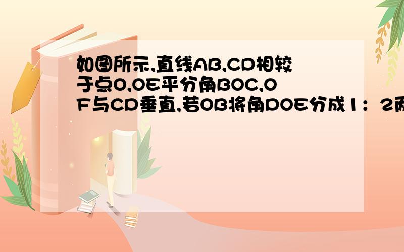 如图所示,直线AB,CD相较于点O,OE平分角BOC,OF与CD垂直,若OB将角DOE分成1：2两部分,求角AOF的度数