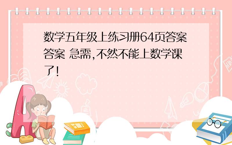 数学五年级上练习册64页答案答案 急需,不然不能上数学课了!