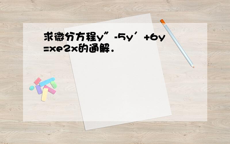 求微分方程y″-5y′+6y=xe2x的通解．