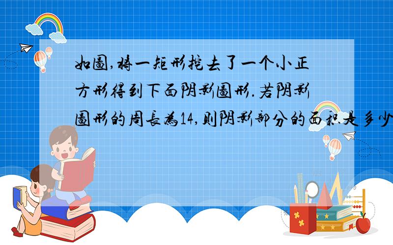 如图,将一矩形挖去了一个小正方形得到下面阴影图形.若阴影图形的周长为14,则阴影部分的面积是多少?