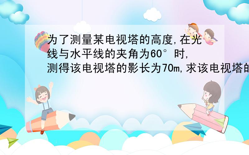 为了测量某电视塔的高度,在光线与水平线的夹角为60°时,测得该电视塔的影长为70m,求该电视塔的