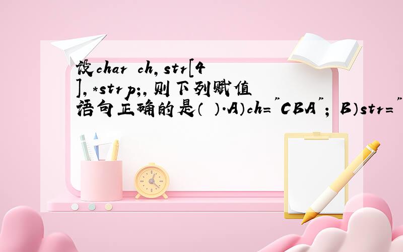 设char ch,str［4］,*strp;,则下列赋值语句正确的是（ ）.A）ch=