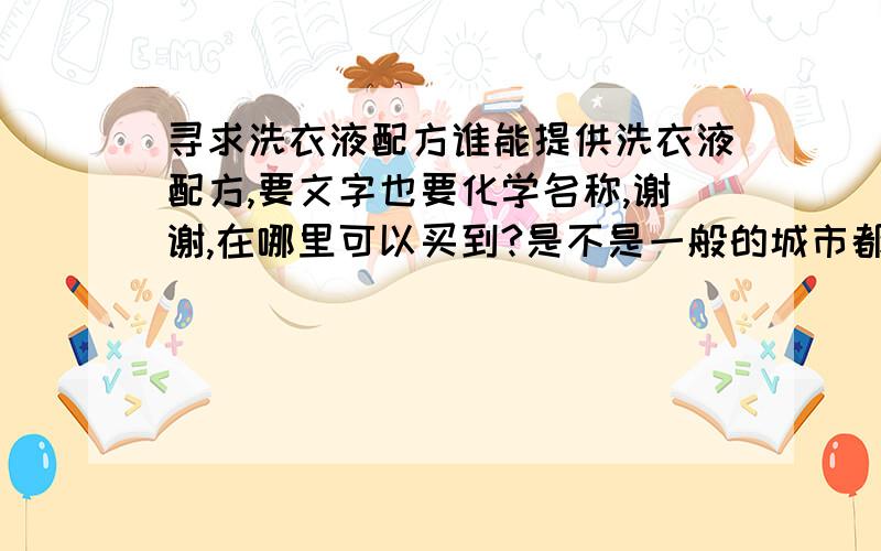 寻求洗衣液配方谁能提供洗衣液配方,要文字也要化学名称,谢谢,在哪里可以买到?是不是一般的城市都有?