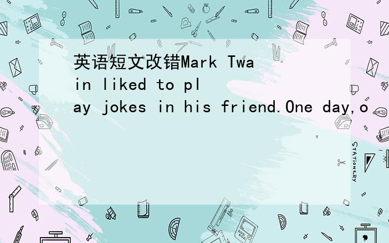 英语短文改错Mark Twain liked to play jokes in his friend.One day,o