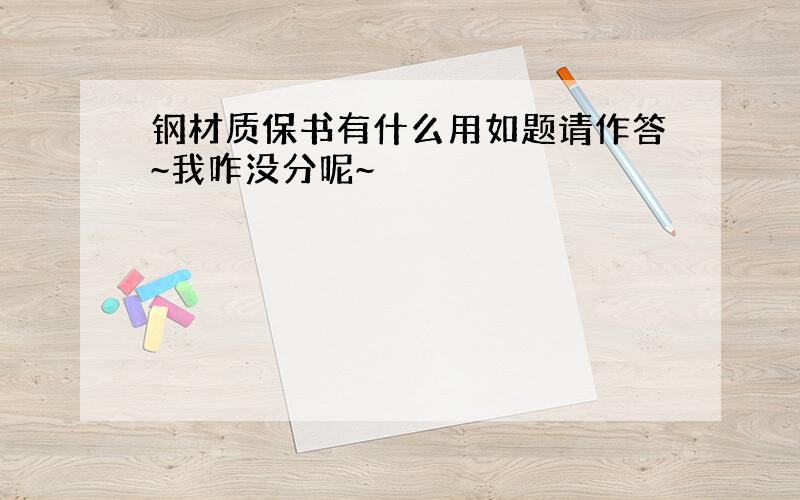 钢材质保书有什么用如题请作答~我咋没分呢~