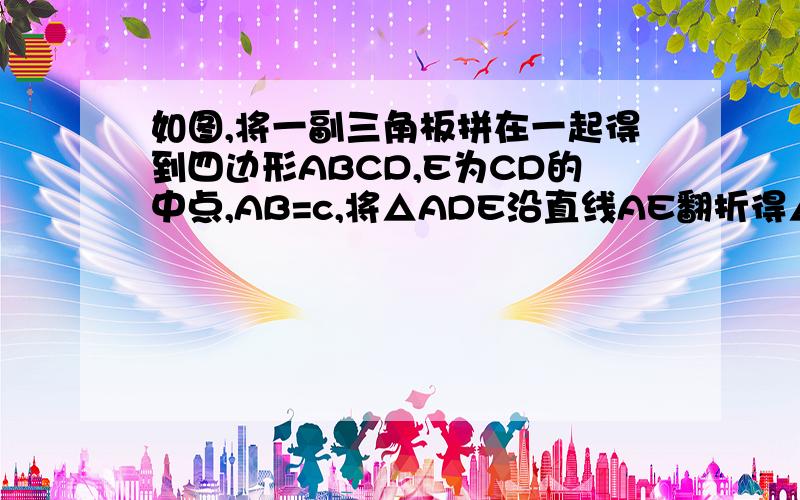 如图,将一副三角板拼在一起得到四边形ABCD,E为CD的中点,AB=c,将△ADE沿直线AE翻折得△AD′E.