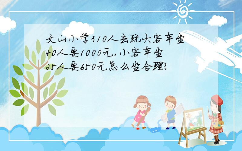 文山小学310人去玩大客车坐40人要1000元,小客车坐25人要650元怎么坐合理?