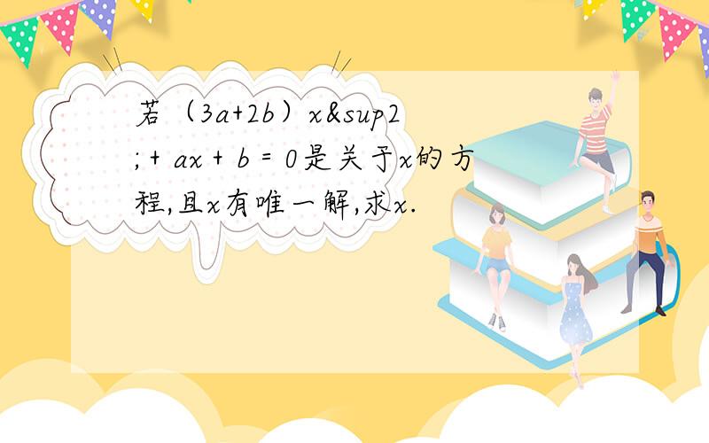 若（3a+2b）x²＋ax＋b＝0是关于x的方程,且x有唯一解,求x.