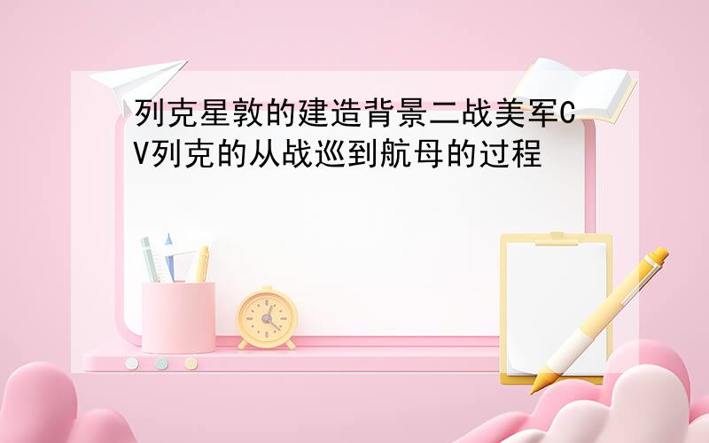 列克星敦的建造背景二战美军CV列克的从战巡到航母的过程