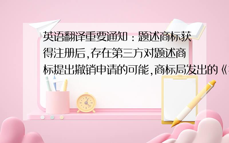 英语翻译重要通知：题述商标获得注册后,存在第三方对题述商标提出撤销申请的可能,商标局发出的《提供使用证据通知书》原件将直