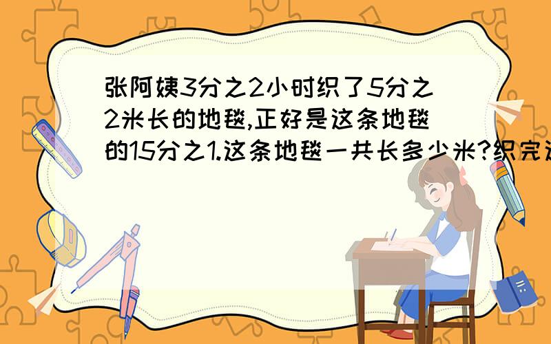 张阿姨3分之2小时织了5分之2米长的地毯,正好是这条地毯的15分之1.这条地毯一共长多少米?织完这条地毯