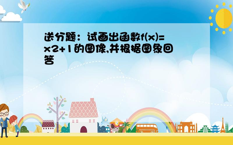 送分题：试画出函数f(x)=x2+1的图像,并根据图象回答