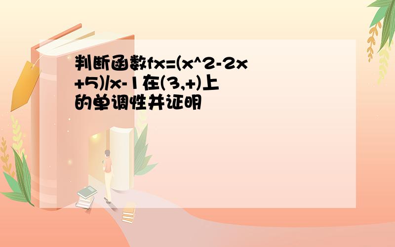 判断函数fx=(x^2-2x+5)/x-1在(3,+)上的单调性并证明