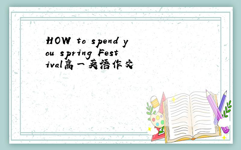 HOW to spend you spring Festival高一英语作文