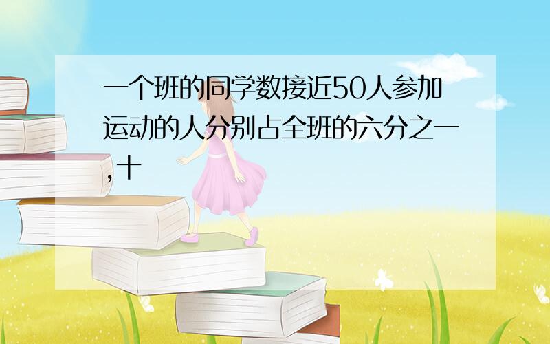 一个班的同学数接近50人参加运动的人分别占全班的六分之一,十