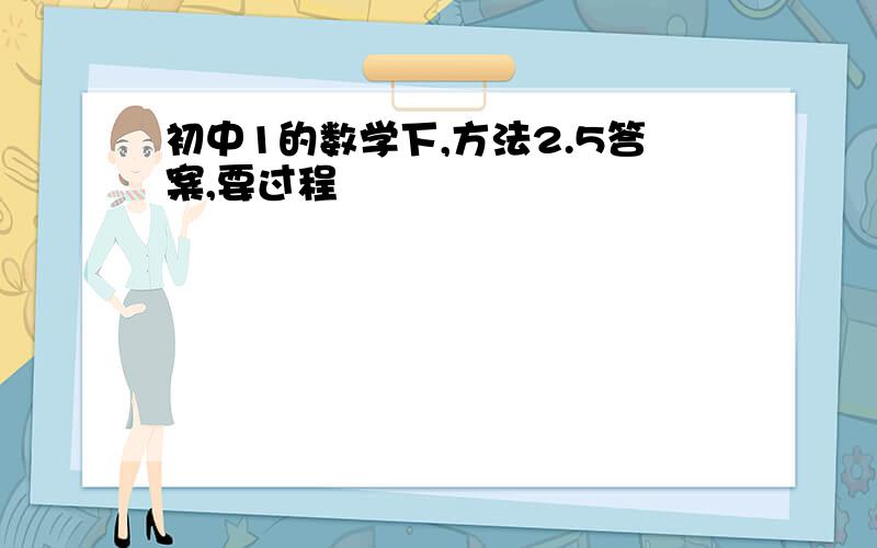 初中1的数学下,方法2.5答案,要过程