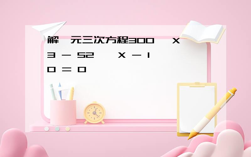 解一元三次方程300* X^3 - 52 * X - 10 = 0