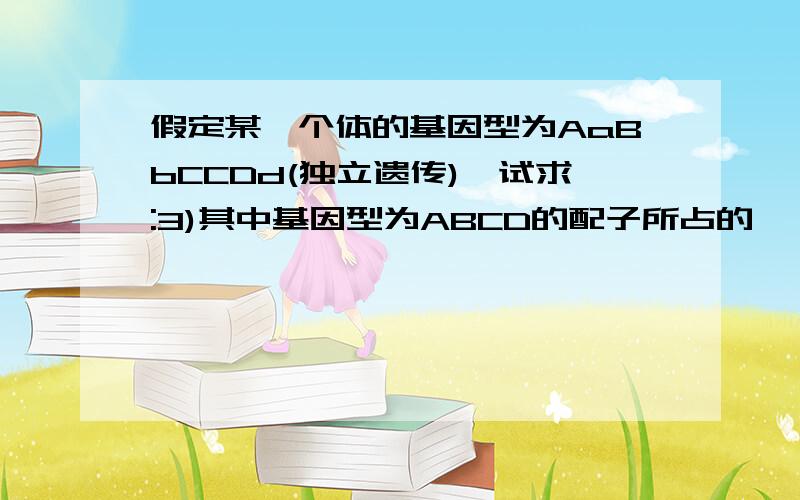 假定某一个体的基因型为AaBbCCDd(独立遗传),试求:3)其中基因型为ABCD的配子所占的