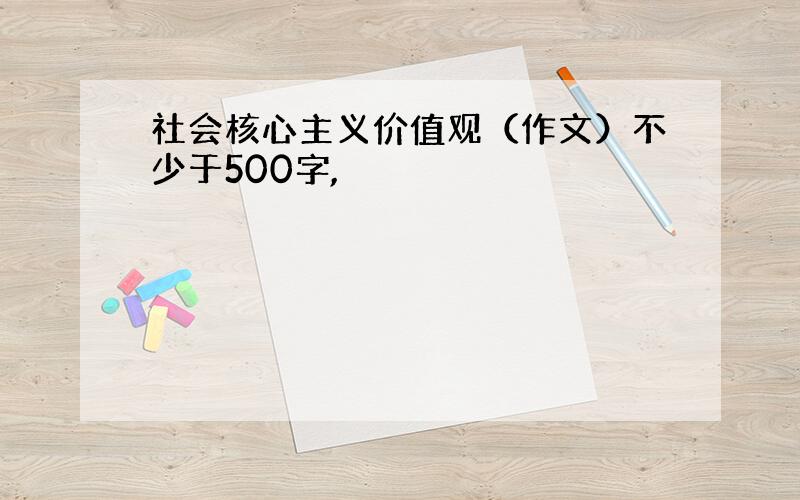 社会核心主义价值观（作文）不少于500字,