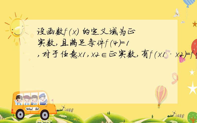 设函数f(x) 的定义域为正实数,且满足条件f(4)=1,对于任意x1,x2∈正实数,有f(x1·x2)=f(x1)+f