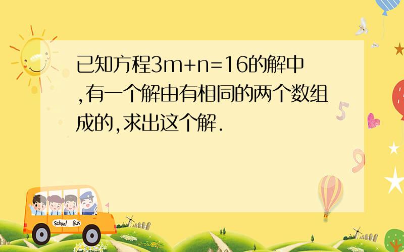 已知方程3m+n=16的解中,有一个解由有相同的两个数组成的,求出这个解.