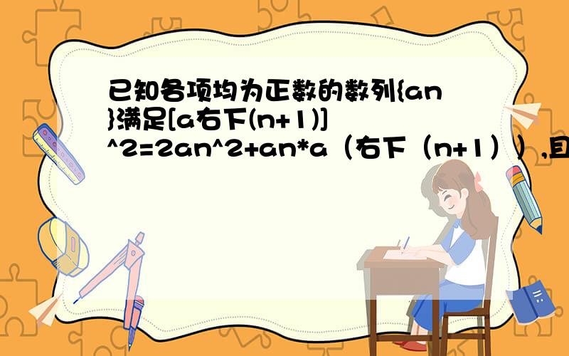 已知各项均为正数的数列{an}满足[a右下(n+1)] ^2=2an^2+an*a（右下（n+1））,且a2+a4=2a