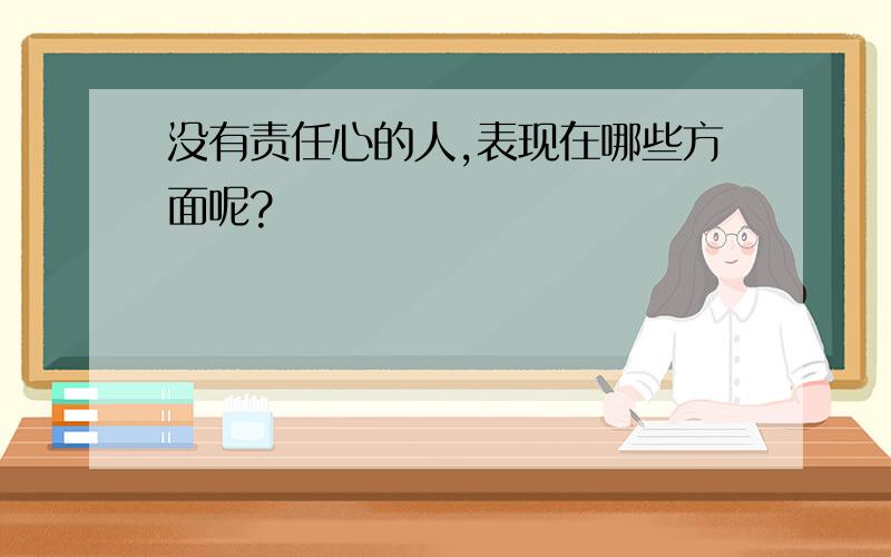 没有责任心的人,表现在哪些方面呢?