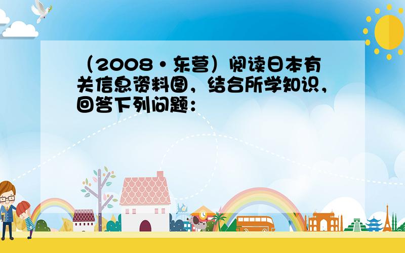 （2008•东营）阅读日本有关信息资料图，结合所学知识，回答下列问题：