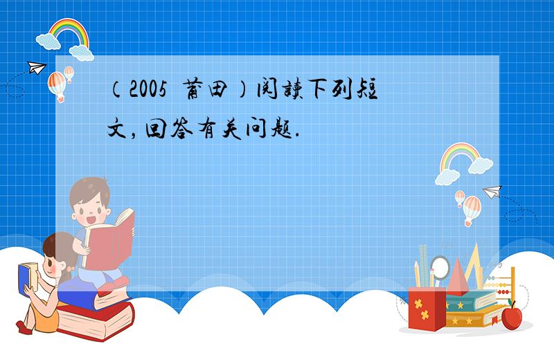 （2005•莆田）阅读下列短文，回答有关问题．