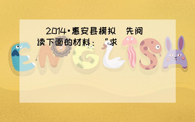 （2014•惠安县模拟）先阅读下面的材料：“求______．