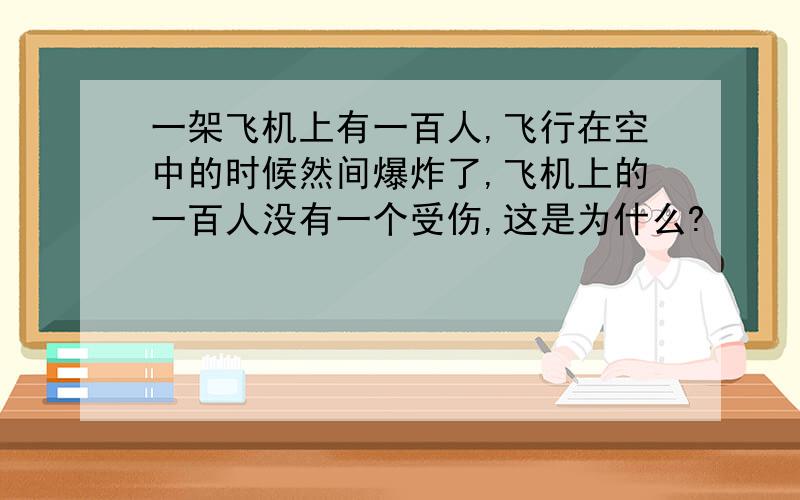 一架飞机上有一百人,飞行在空中的时候然间爆炸了,飞机上的一百人没有一个受伤,这是为什么?