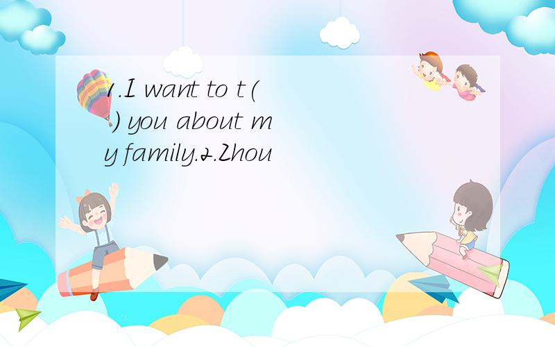 1.I want to t( ) you about my family.2.Zhou