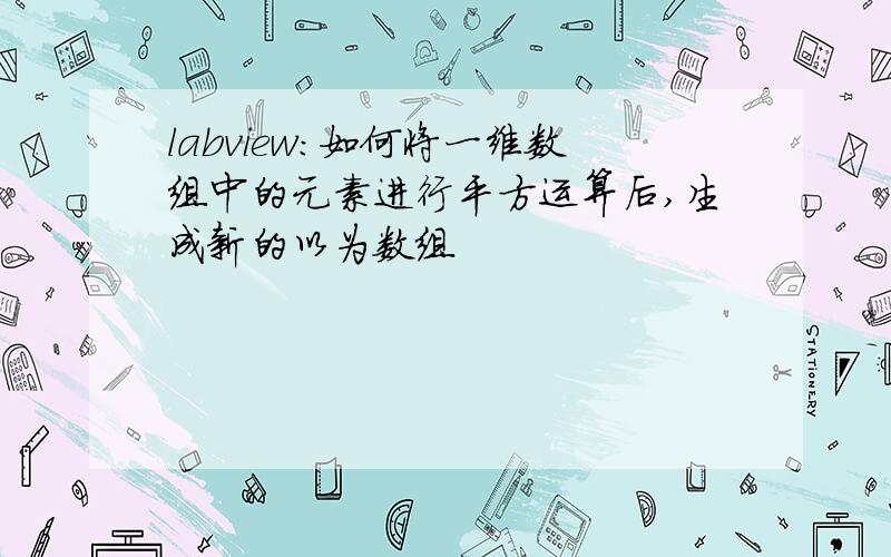 labview：如何将一维数组中的元素进行平方运算后,生成新的以为数组