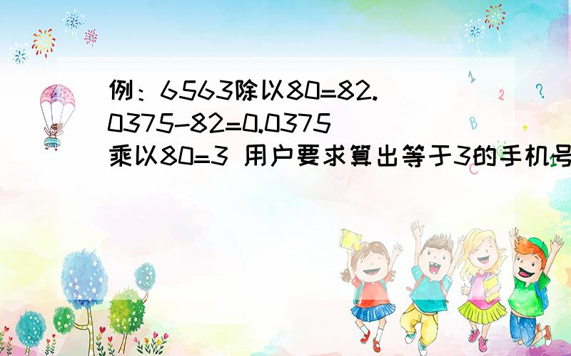 例：6563除以80=82.0375-82=0.0375乘以80=3 用户要求算出等于3的手机号码尾数.