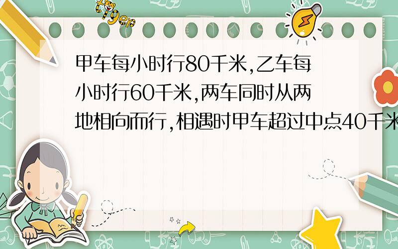 甲车每小时行80千米,乙车每小时行60千米,两车同时从两地相向而行,相遇时甲车超过中点40千米