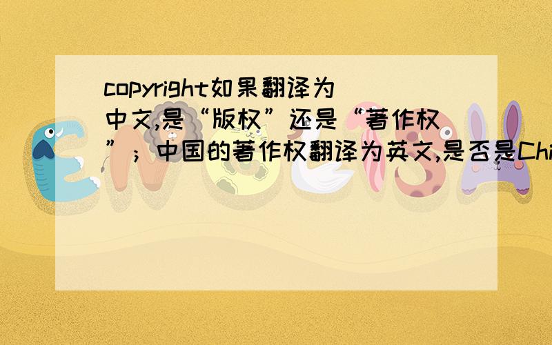 copyright如果翻译为中文,是“版权”还是“著作权”；中国的著作权翻译为英文,是否是Chinese copyrig