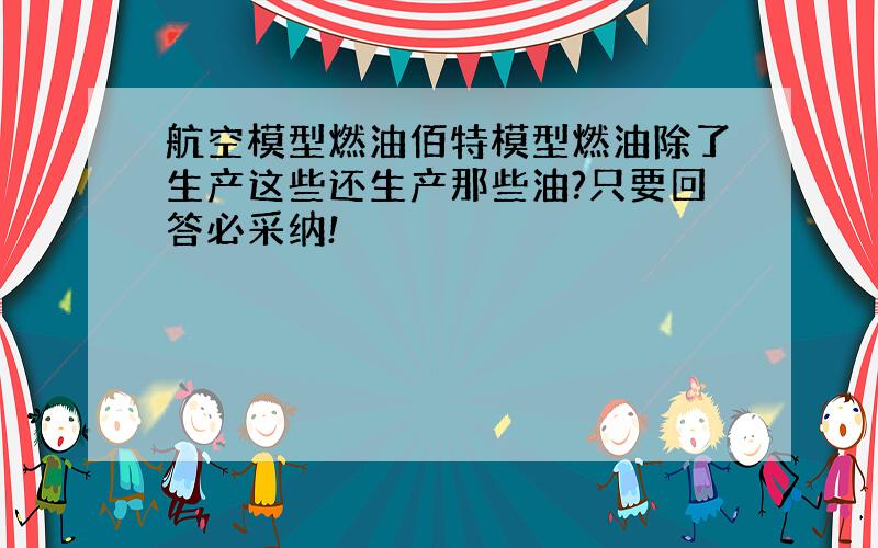 航空模型燃油佰特模型燃油除了生产这些还生产那些油?只要回答必采纳!