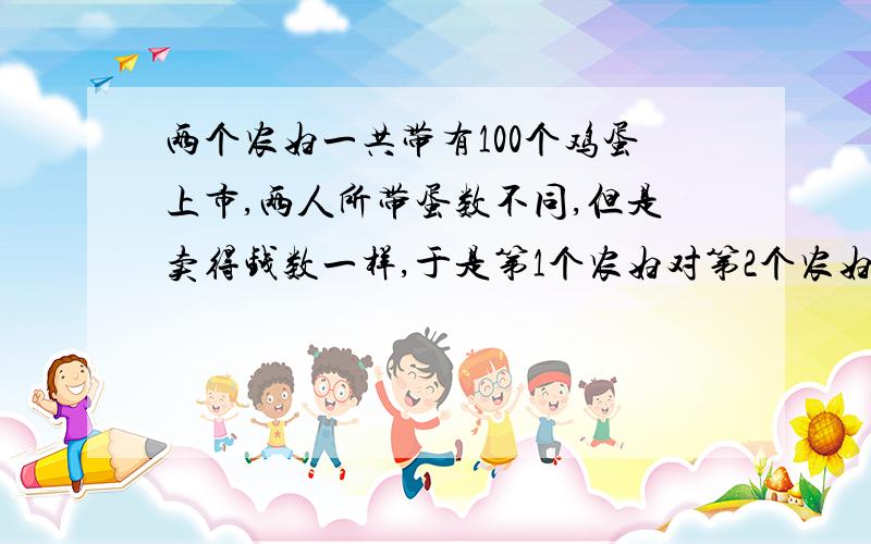 两个农妇一共带有100个鸡蛋上市,两人所带蛋数不同,但是卖得钱数一样,于是第1个农妇对第2个农妇说: