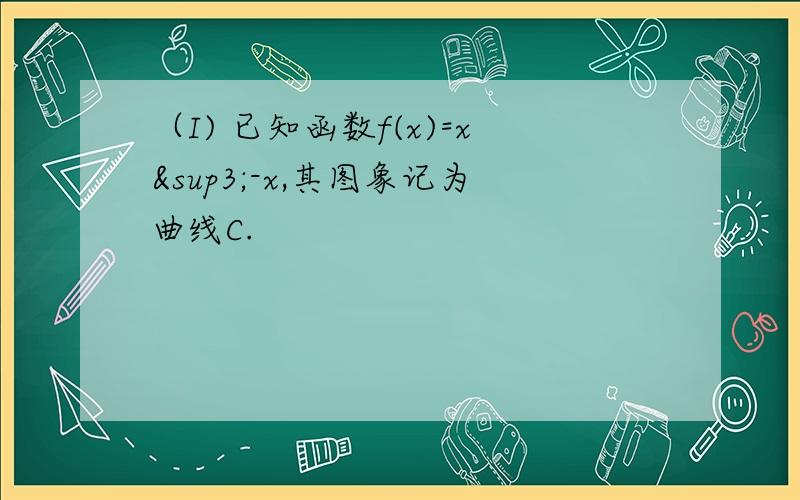 （I) 已知函数f(x)=x³-x,其图象记为曲线C.