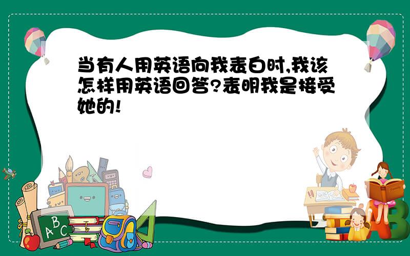 当有人用英语向我表白时,我该怎样用英语回答?表明我是接受她的!