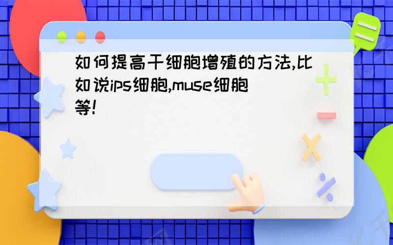 如何提高干细胞增殖的方法,比如说ips细胞,muse细胞等!